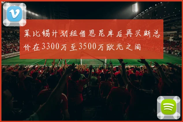 莱比锡计划租借恩昆库后再买断总价在3300万至3500万欧元之间