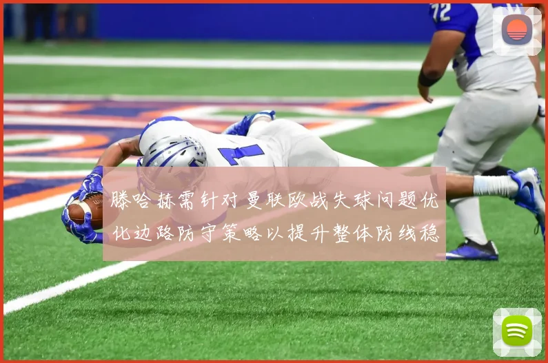 滕哈赫需针对曼联欧战失球问题优化边路防守策略以提升整体防线稳定性